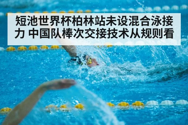 短池世界杯柏林站未设混合泳接力 中国队棒次交接技术从规则看