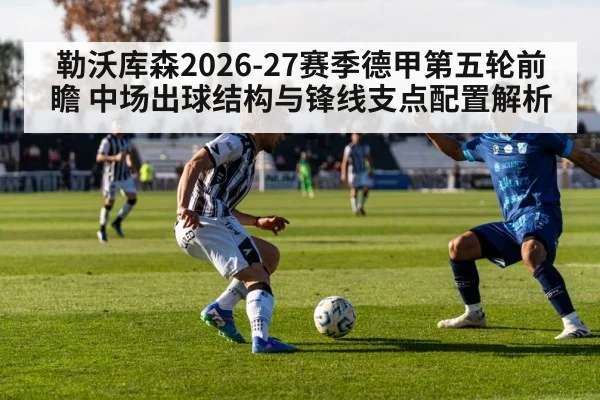 勒沃库森2026-27赛季德甲第五轮前瞻 中场出球结构与锋线支点配置解析