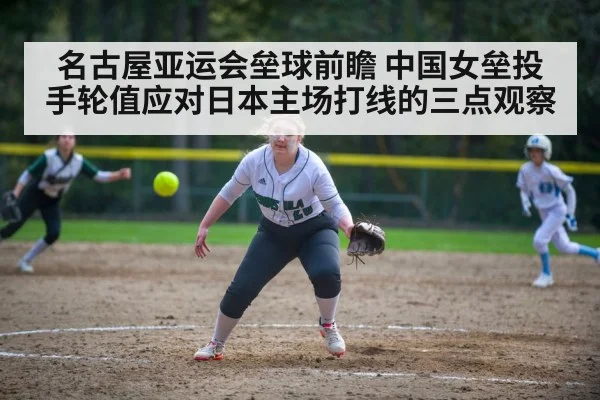 名古屋亚运会垒球前瞻 中国女垒投手轮值应对日本主场打线的三点观察