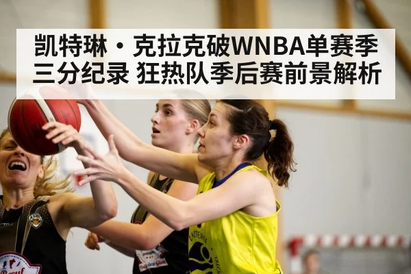 凯特琳·克拉克破WNBA单赛季三分纪录 狂热队季后赛前景解析