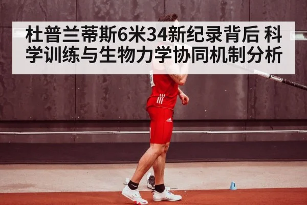 杜普兰蒂斯6米34新纪录背后 科学训练与生物力学协同机制分析